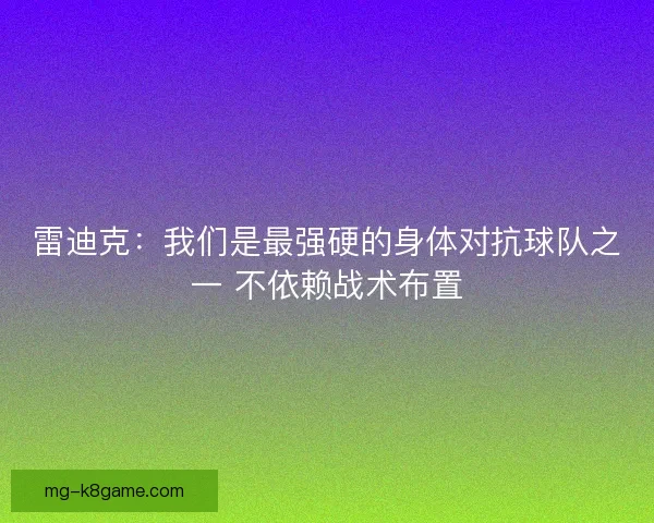 雷迪克：我们是最强硬的身体对抗球队之一 不依赖战术布置