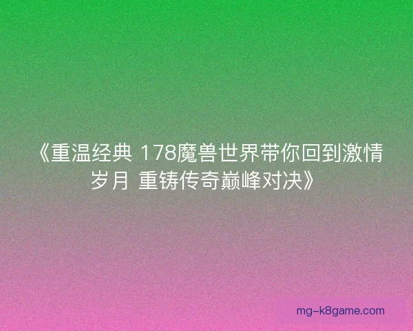 《重温经典 178魔兽世界带你回到激情岁月 重铸传奇巅峰对决》