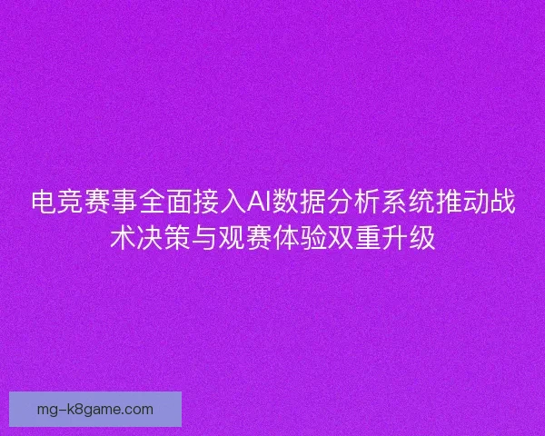 电竞赛事全面接入AI数据分析系统推动战术决策与观赛体验双重升级