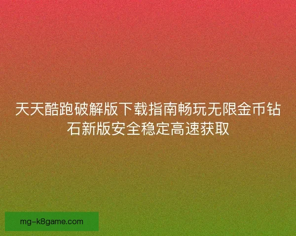 天天酷跑破解版下载指南畅玩无限金币钻石新版安全稳定高速获取 天天酷跑破解版下载指南畅玩无限金币钻石新版安全稳定高速获取