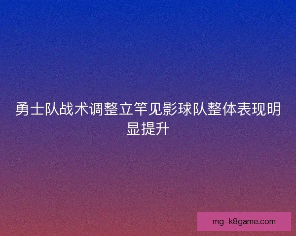 勇士队战术调整立竿见影球队整体表现明显提升