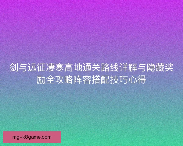 剑与远征凄寒高地通关路线详解与隐藏奖励全攻略阵容搭配技巧心得 剑与远征凄寒高地通关路线详解与隐藏奖励全攻略阵容搭配技巧心得