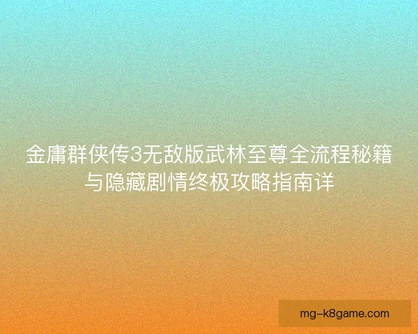 金庸群侠传3无敌版武林至尊全流程秘籍与隐藏剧情终极攻略指南详