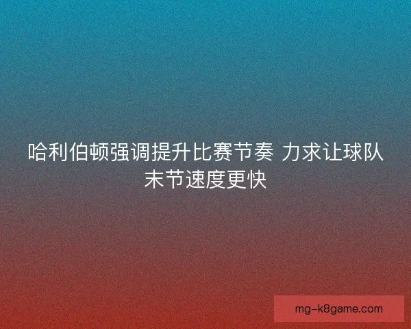 哈利伯顿强调提升比赛节奏 力求让球队末节速度更快
