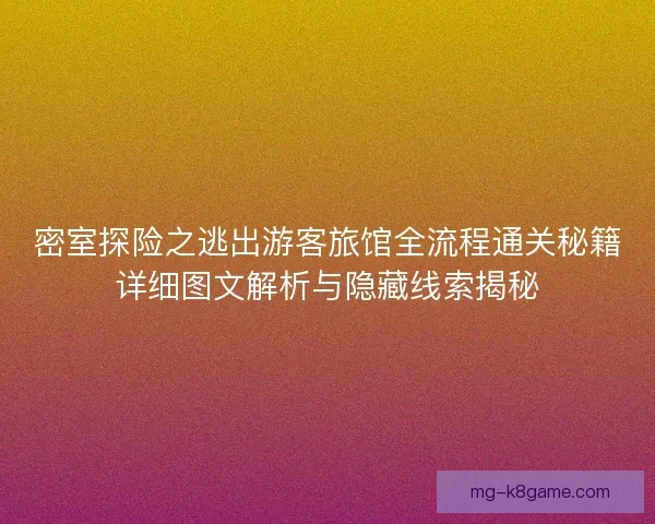 密室探险之逃出游客旅馆全流程通关秘籍详细图文解析与隐藏线索揭秘