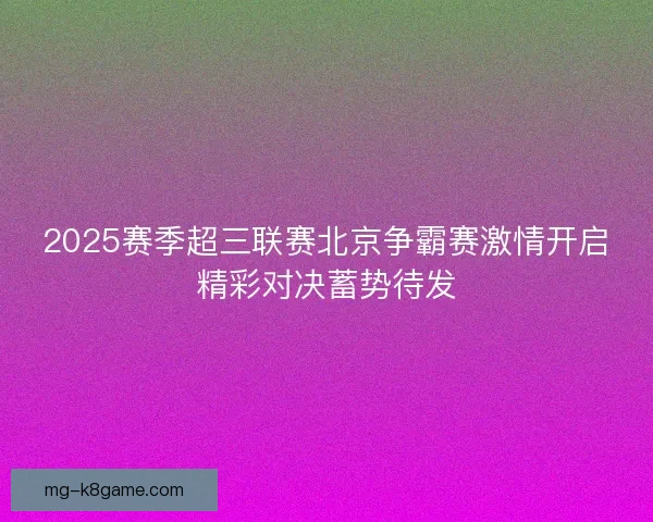 2025赛季超三联赛北京争霸赛激情开启精彩对决蓄势待发