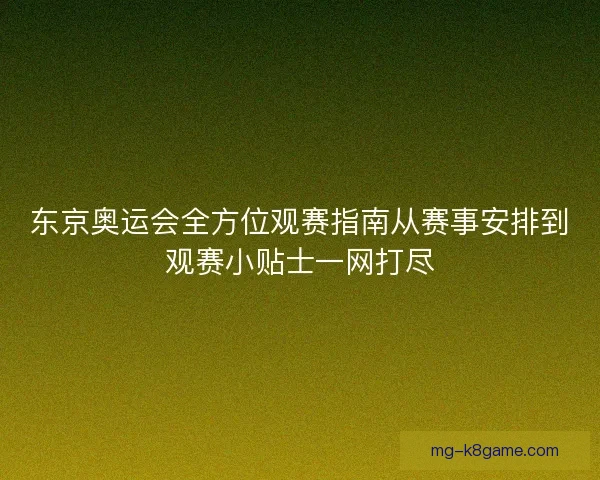 东京奥运会全方位观赛指南从赛事安排到观赛小贴士一网打尽