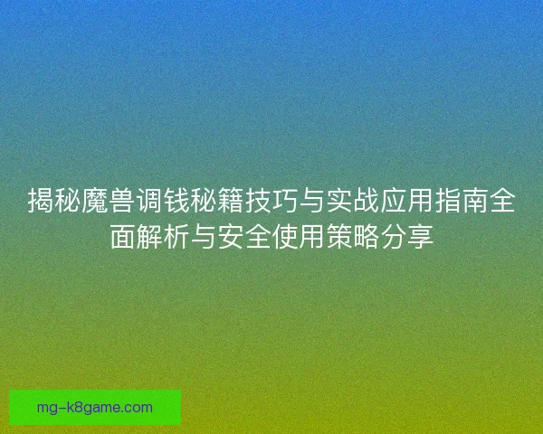 揭秘魔兽调钱秘籍技巧与实战应用指南全面解析与安全使用策略分享